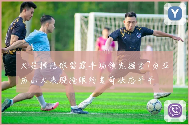火星撞地球雷霆半场领先掘金7分亚历山大表现抢眼约基奇状态平平