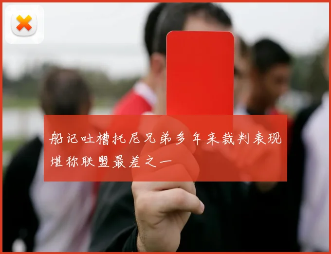船记吐槽托尼兄弟多年来裁判表现堪称联盟最差之一