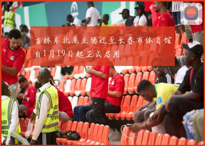 吉林东北虎主场迁至长春市体育馆自1月19日起正式启用
