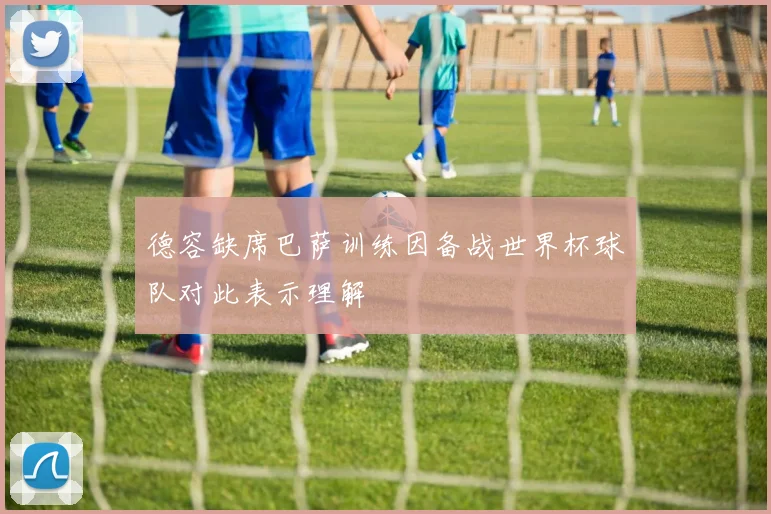 德容缺席巴萨训练因备战世界杯球队对此表示理解