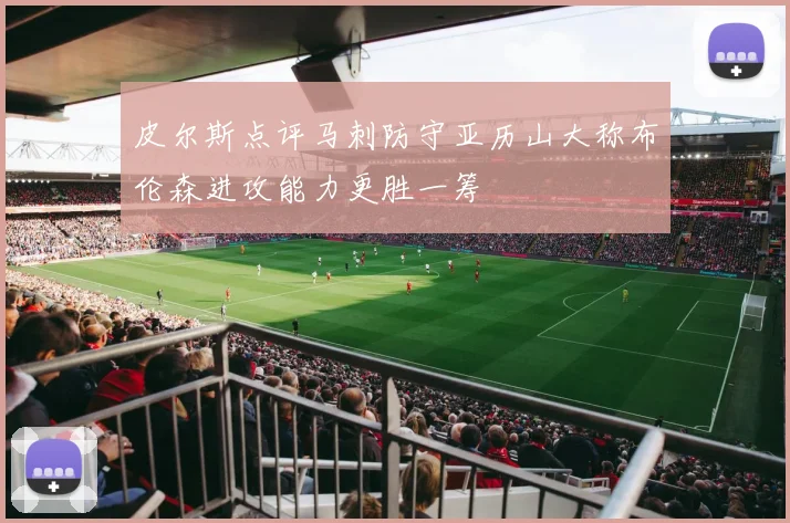 皮尔斯点评马刺防守亚历山大称布伦森进攻能力更胜一筹