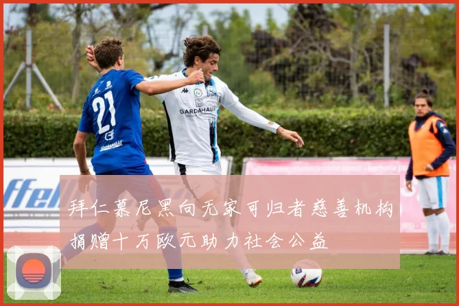 拜仁慕尼黑向无家可归者慈善机构捐赠十万欧元助力社会公益