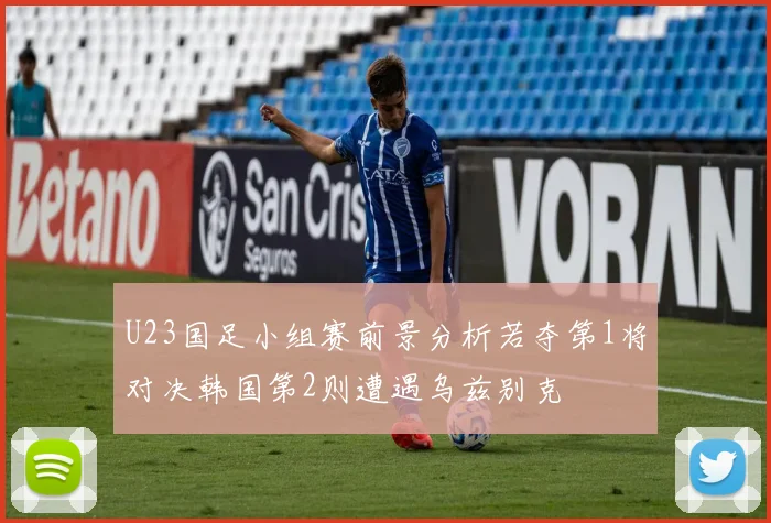 U23国足小组赛前景分析若夺第1将对决韩国第2则遭遇乌兹别克