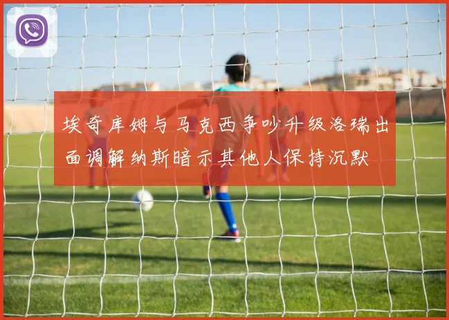 埃奇库姆与马克西争吵升级洛瑞出面调解纳斯暗示其他人保持沉默